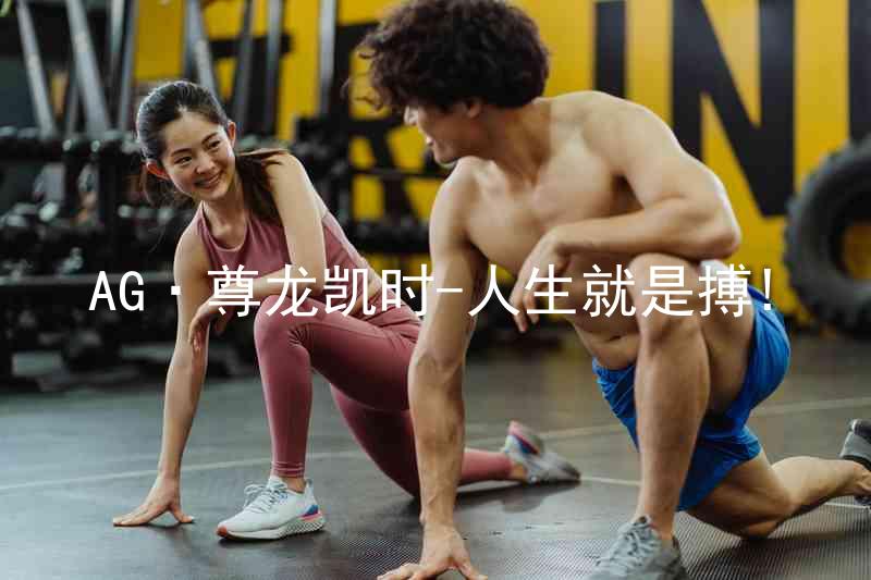 AG·尊龙凯时-人生就是搏!